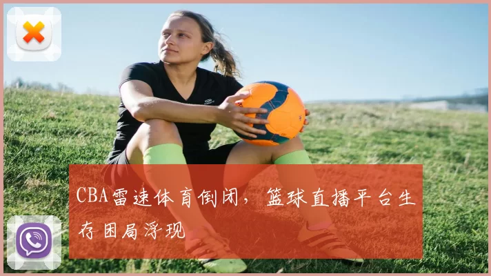CBA雷速体育倒闭，篮球直播平台生存困局浮现