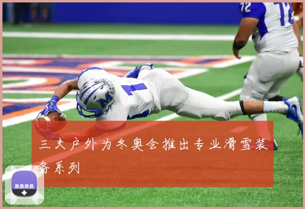 三夫户外为冬奥会推出专业滑雪装备系列