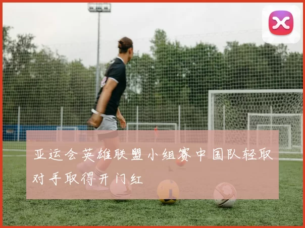 亚运会英雄联盟小组赛中国队轻取对手取得开门红