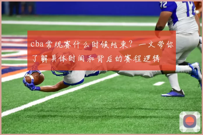 cba常规赛什么时候结束？一文带你了解具体时间和背后的赛程逻辑