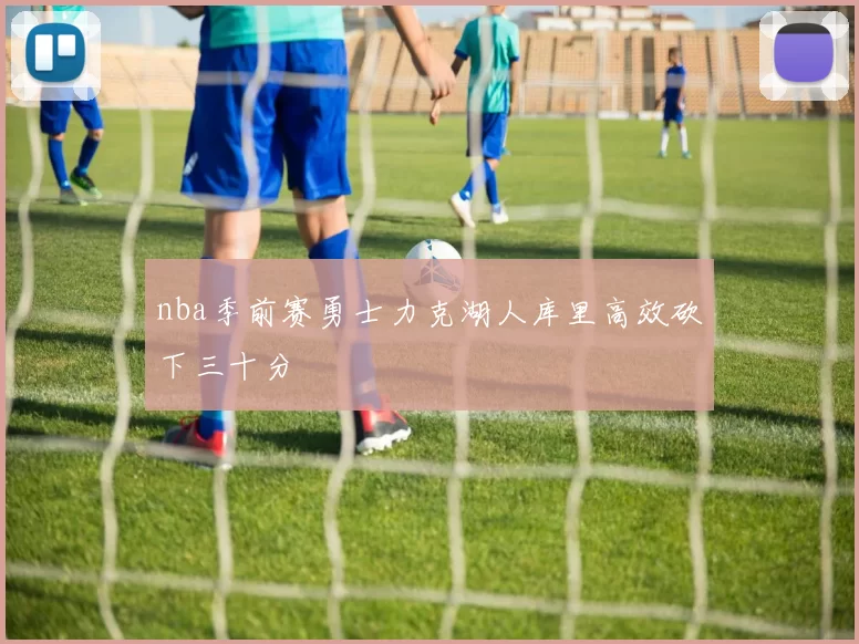 nba季前赛勇士力克湖人库里高效砍下三十分