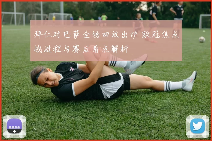 拜仁对巴萨全场回放出炉 欧冠焦点战进程与赛后看点解析