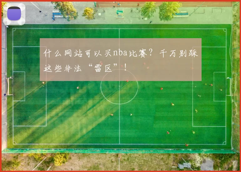 什么网站可以买nba比赛？千万别踩这些非法“雷区”！