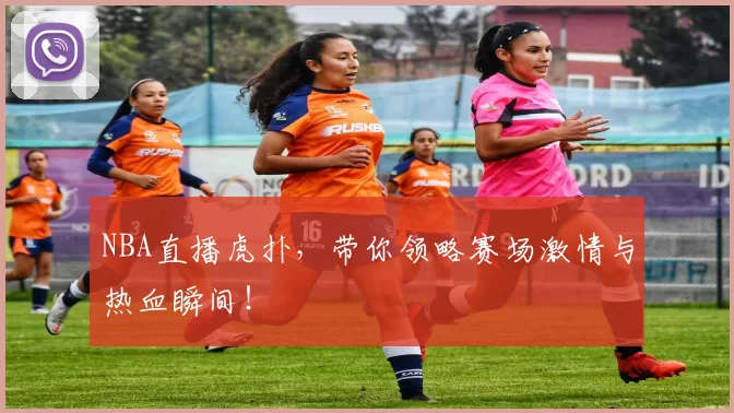 NBA直播虎扑，带你领略赛场激情与热血瞬间！