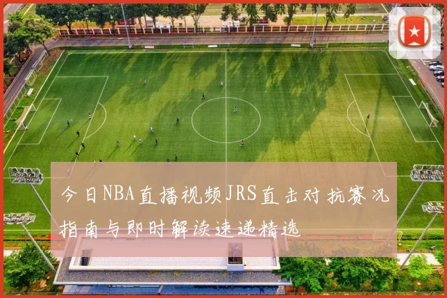 今日NBA直播视频JRS直击对抗赛况指南与即时解读速递精选