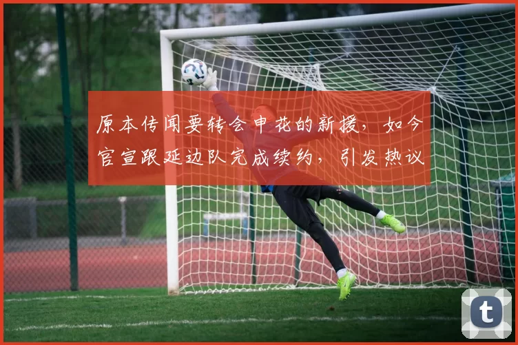 原本传闻要转会申花的新援，如今官宣跟延边队完成续约，引发热议