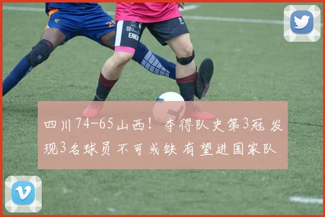 四川74-65山西！夺得队史第3冠 发现3名球员不可或缺 有望进国家队