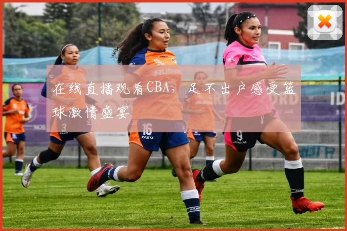 在线直播观看CBA，足不出户感受篮球激情盛宴