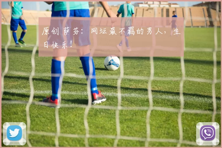 原创 萨芬：网坛最不羁的男人，生日快乐！