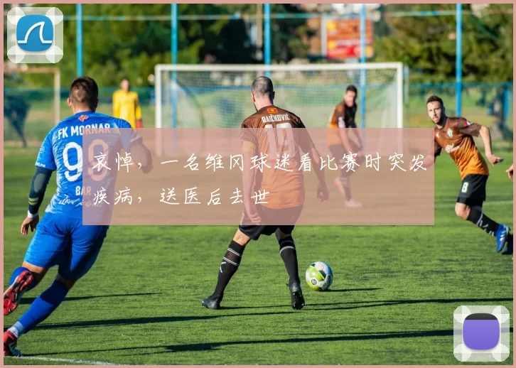 哀悼，一名维冈球迷看比赛时突发疾病，送医后去世