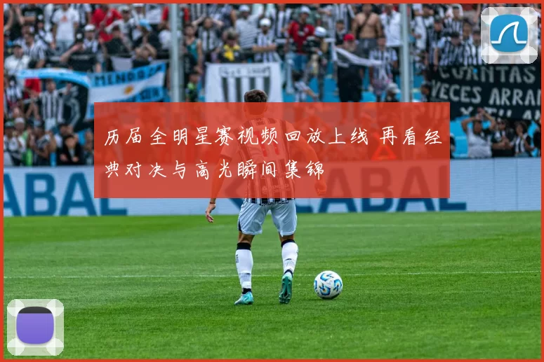 历届全明星赛视频回放上线 再看经典对决与高光瞬间集锦