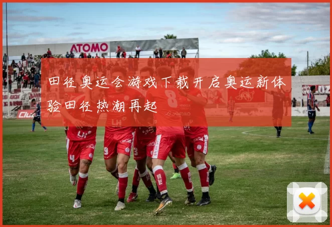 田径奥运会游戏下载开启奥运新体验田径热潮再起