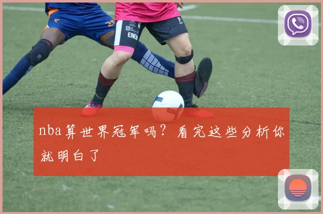 nba算世界冠军吗？看完这些分析你就明白了