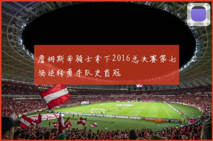 詹姆斯率骑士拿下2016总决赛第七场逆转勇夺队史首冠