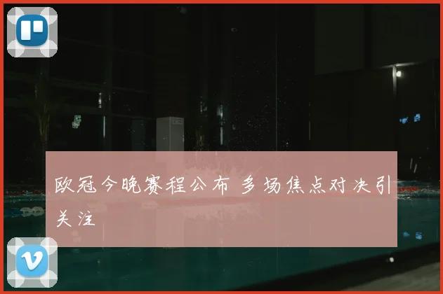 欧冠今晚赛程公布 多场焦点对决引关注