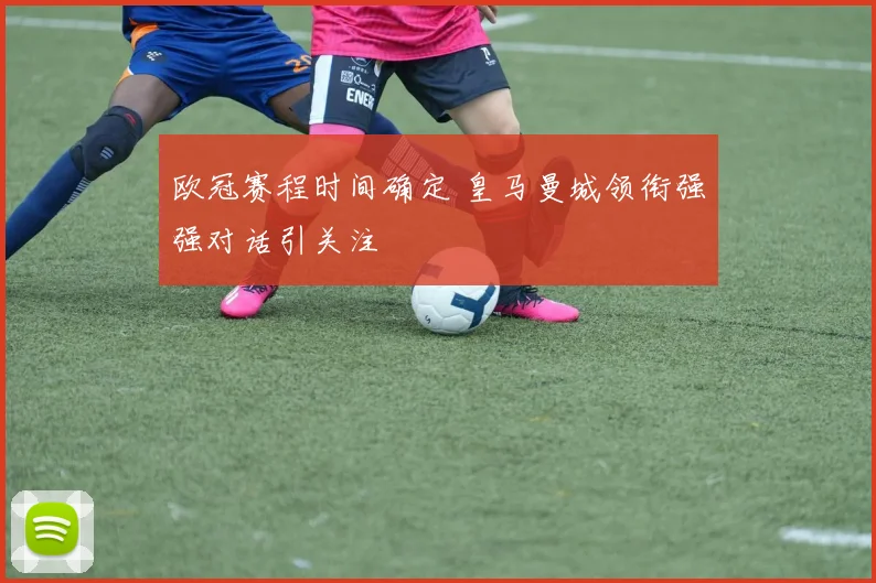 欧冠赛程时间确定 皇马曼城领衔强强对话引关注