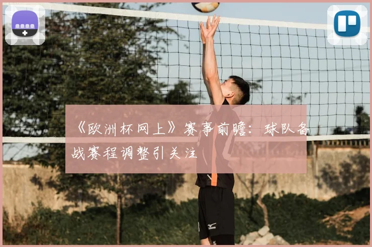 《欧洲杯网上》赛事前瞻:球队备战赛程调整引关注